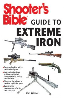 Shooter's Bible Guide to Extreme Iron: An Illustrated Reference to Some of the World’s Most Powerful Weapons, from Hand Cannons to Field Artillery