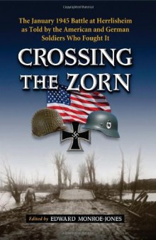 Crossing the Zorn: The January 1945 Battle at Herrlisheim as Told by the American and German Soldiers Who Fought It