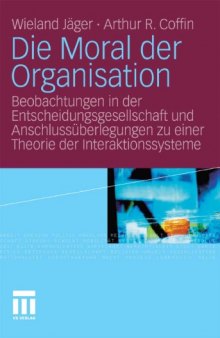 Die Moral der Organisation: Beobachtungen in der Entscheidungsgesellschaft und Anschlussüberlegungen zu einer Theorie der Interaktionssysteme