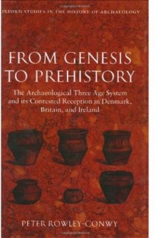 From Genesis to Prehistory: The Archaeological Three Age System and its Contested Reception in Denmark, Britain, and Ireland (Oxford Studies in the History of Archaeology)