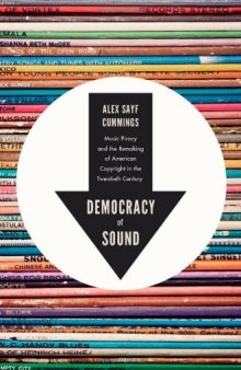 Democracy of Sound: Music Piracy and the Remaking of American Copyright in the Twentieth Century