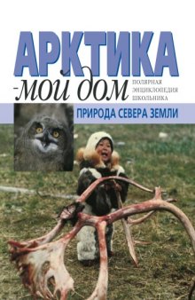 Арктика - мой дом. Природа Севера Земли. Полярная энциклопедия школьника