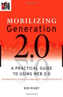 Mobilizing generation 2.0: a practical guide to using Web 2.0 technologies to recruit, organize, and engage youth