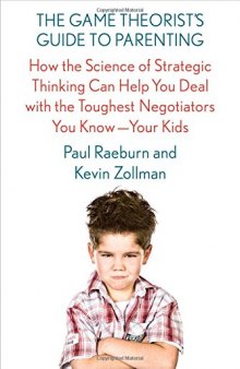 The Game Theorist’s Guide to Parenting: How the Science of Strategic Thinking Can Help You Deal with the Toughest Negotiators You Know--Your Kids