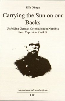 Carrying the sun on our backs : Unfolding German colonialism in Namibia from Caprivi to Kasikili