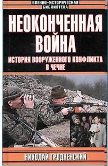 Неоконченная война. История вооруженного конфликта в Чечне