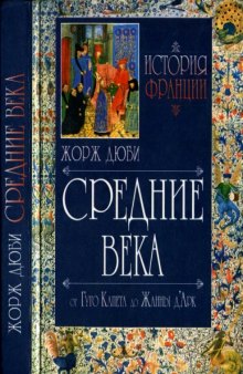 История Франции. Средние веиа. От Гуго Капета до Жанны Д’Aрк. 987-1460  