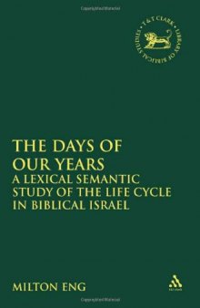Days of Our Years: A Lexical Semantic Study of the Life Cycle in Biblical Israel (Library Hebrew Bible Old Testament Studies)