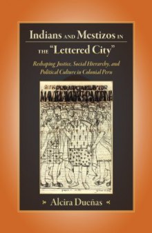 Indians and Mestizos in the ''Lettered City'': Reshaping Justice, Social Hierarchy, and Political Cuture in Colonial Peru