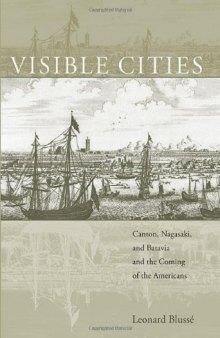 Visible Cities: Canton, Nagasaki, and Batavia and the Coming of the Americans (Edwin O Reischauer Lectures)