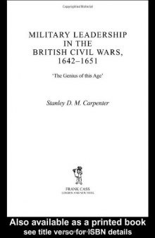 Military Leadership in the British Civil Wars, 1642-1651: Military Leadership in the British Civil Wars 1642-1651 (Military History and Policy Series)