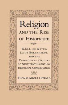 Religion and the rise of historicism : W.M.L. de Wette, Jacob Burckhardt, and the theological origins of nineteenth-century historical consciousness  