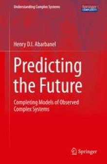 Predicting the Future: Completing Models of Observed Complex Systems