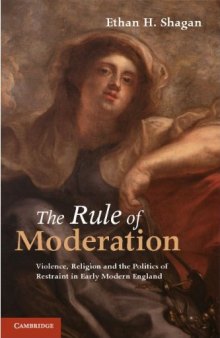 The Rule of Moderation: Violence, Religion and the Politics of Restraint in Early Modern England  
