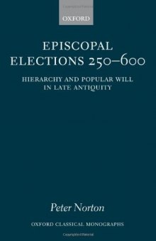 Episcopal elections 250-600: hierarchy and popular will in late antiquity