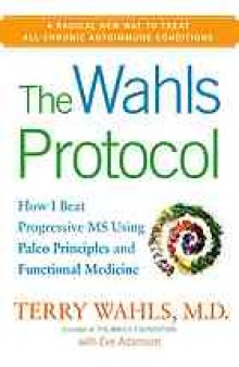 The Wahls protocol : how I beat progressive MS using Paleo principles and functional medicine