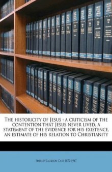 The historicity of Jesus: a criticism of the contention that Jesus never lived, a statement of the evidence for his existence, an estimate of his relation to Christianity 