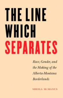 The Line Which Separates: Race, Gender, And The Making Of The Alberta- Montana Borderlands (Race and Ethnicity in the American West Series)