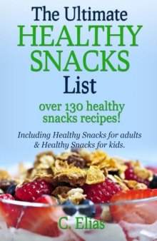 The Ultimate Healthy Snack List including Healthy Snacks for Adults & Healthy Snacks for Kids: Discover over 130 Healthy Snack Recipes - Fruit Snacks, ... Recipes, Gluten-Free Snacks and more!