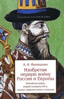 Изобретая первую войну России и Европы. Балтийские войны второй половины XVI века глазами современников и потомков