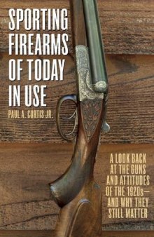 Sporting Firearms of Today in Use : a Look Back at the Guns and Attitudes of the 1920s--and Why They Still Matter