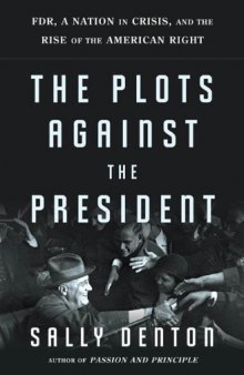 The Plots Against the President: FDR, A Nation in Crisis, and the Rise of the American Right