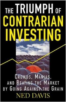 The Triumph Of Contrarian Investing - Crowds, Manias, And Beating The Market By Going Against The Grain