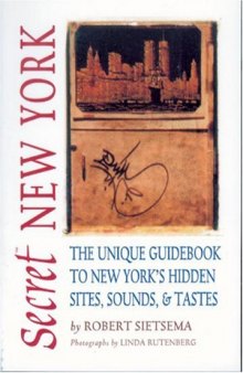 Secret New York: The Unique Guidebook to New York's Hidden Sites, Sounds, & Tastes (Secret Guide series)