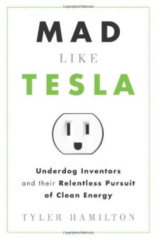Mad Like Tesla: Underdog Inventors and Their Relentless Pursuit of Clean Energy    