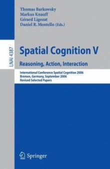 Spatial Cognition V Reasoning, Action, Interaction: International Conference Spatial Cognition 2006, Bremen, Germany, September 24-28, 2006, Revised Selected Papers