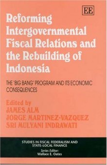 Reforming Intergovernmental Fiscal Relations And The Rebuilding of Indonesia: The ''Big Bang'' Program And Its Economic Consequences (Studies in Fiscal Federalism and State-Local Finance)