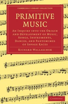 Primitive Music: An Inquiry into the Origin and Development of Music, Songs, Instruments, Dances, and Pantomimes of Savage Races