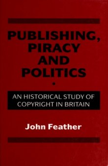 Publishing, Piracy and Politics: An Historical Study of Copyright in Britain  