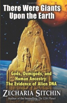 There Were Giants Upon the Earth: Gods, Demigods, and Human Ancestry: The Evidence of Alien DNA    