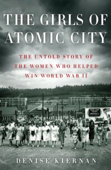 The Girls of Atomic City  The Untold Story of the Women Who Helped Win World War II