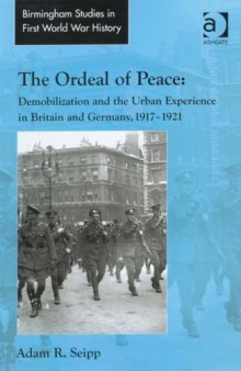 The Ordeal of Peace: Demobilization and the Urban Experience in Britain and Germany, 19171921 (Birmingham Studies in First World War History)