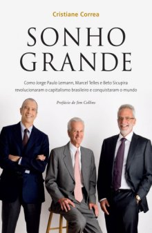 Sonho Grande - Como Jorge Paulo Lemann, Marcel Telles e Beto Sicupira revolucionaram o capitalismo brasileiro e conquistaram o mundo