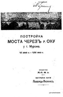 Постройка моста через р. Оку у г. Мурома. Постройка линии Люберцы-Арзамас - VI 1910 г.-VIII 1912 г.