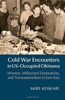 Cold War encounters in US-occupied Okinawa : women, militarized domesticity, and transnationalism in East Asia
