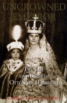 The Uncrowned Emperor: The Life and Times of Otto von Habsburg  