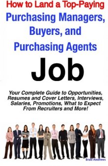 How to Land a Top-Paying Purchasing Managers, Buyers, and Purchasing Agents Job: Your Complete Guide to Opportunities, Resumes and Cover Letters, Interviews, ... What to Expect From Recruiters and More!