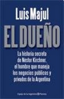 DUENO, EL. La Historia Secreta de Nestor Kirchner: El Hombre que maneja los negocios publicos y privados de Argentina.