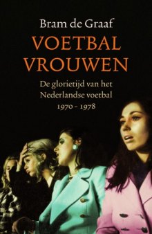Voetbalvrouwen : de glorietijd van het Nederlandse voetbal 1970-1978