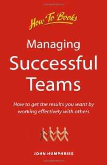 Managing Successful Teams: How to Achieve Your Objective by Working Effectively With Others