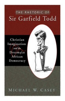 The Rhetoric of Sir Garfield Todd: Christian Imagination and the Dream of an African Democracy (Studies in Rhetoric & Religion)