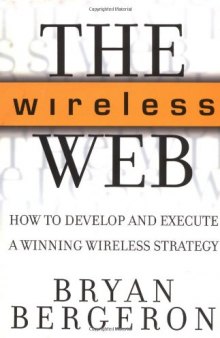 The Wireless Web: How to Develop and Execute A Winning Wireless Strategy