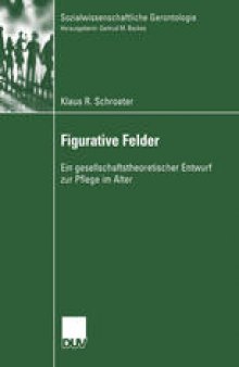 Figurative Felder: Ein gesellschaftstheoretischer Entwurf zur Pflege im Alter