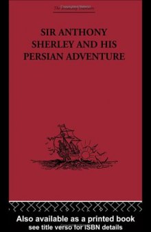 Sir Anthony Sherley and his Persian Adventure: Including Some Contemporary Narratives Relating Thereto (The Broadway Travellers)