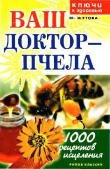 Ваш доктор - пчела. 1000 рецептов исцеления