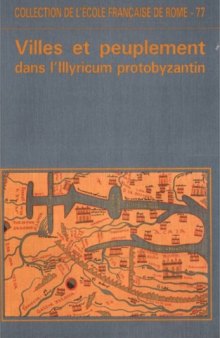 Villes et peuplement dans l'Illyricum protobyzantin. Actes du colloque de Rome (12-14 mai 1982) (Collection de l'Ecole francaise de Rome 77)